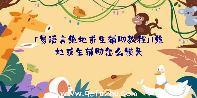 「易语言绝地求生辅助教程」|绝地求生辅助怎么锁头